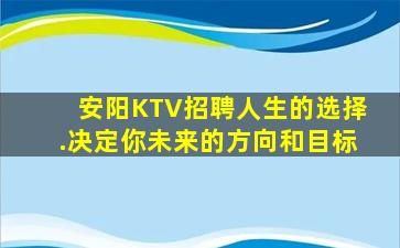 安阳KTV招聘人生的选择.决定你未来的方向和目标